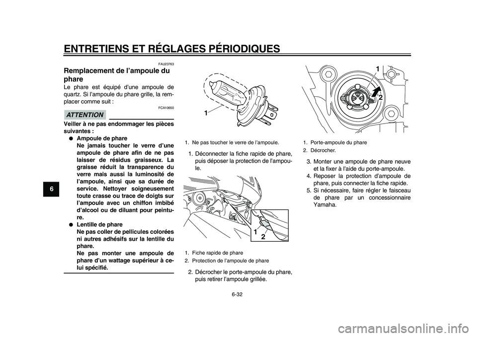 YAMAHA TMAX 2010  Notices Demploi (in French)  
ENTRETIENS ET RÉGLAGES PÉRIODIQUES 
6-32 
1
2
3
4
5
6
7
8
9
 
FAU23763 
Remplacement de l’ampoule du 
phare  
Le phare est équipé d’une ampoule de
quartz. Si l’ampoule du phare grille, la 