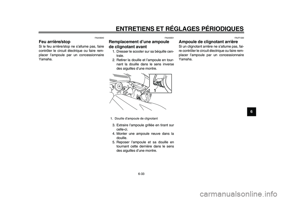 YAMAHA TMAX 2010  Notices Demploi (in French)  
ENTRETIENS ET RÉGLAGES PÉRIODIQUES 
6-33 
2
3
4
5
67
8
9
 
FAU43040 
Feu arrière/stop  
Si le feu arrière/stop ne s’allume pas, faire
contrôler le circuit électrique ou faire rem-
placer l