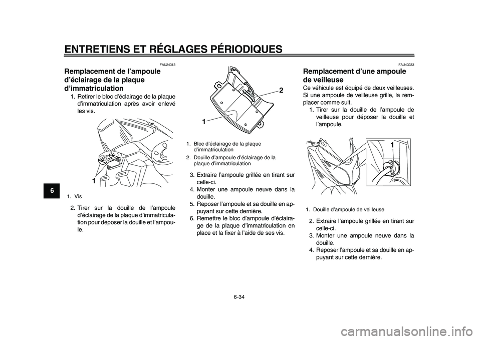YAMAHA TMAX 2010  Notices Demploi (in French)  
ENTRETIENS ET RÉGLAGES PÉRIODIQUES 
6-34 
1
2
3
4
5
6
7
8
9
 
FAU24313 
Remplacement de l’ampoule 
d’éclairage de la plaque 
d’immatriculation  
1. Retirer le bloc d’éclairage de la plaq
