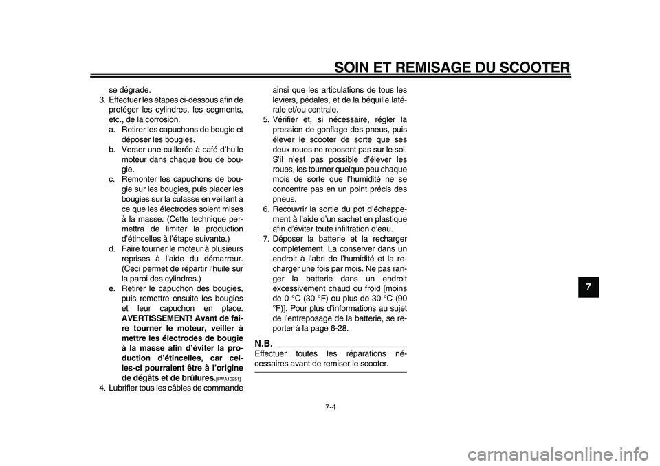 YAMAHA TMAX 2010  Notices Demploi (in French)  
SOIN ET REMISAGE DU SCOOTER 
7-4 
2
3
4
5
6
78
9
 
se dégrade.
3. Effectuer les étapes ci-dessous afin de
protéger les cylindres, les segments,
etc., de la corrosion.
a. Retirer les capuchons de 