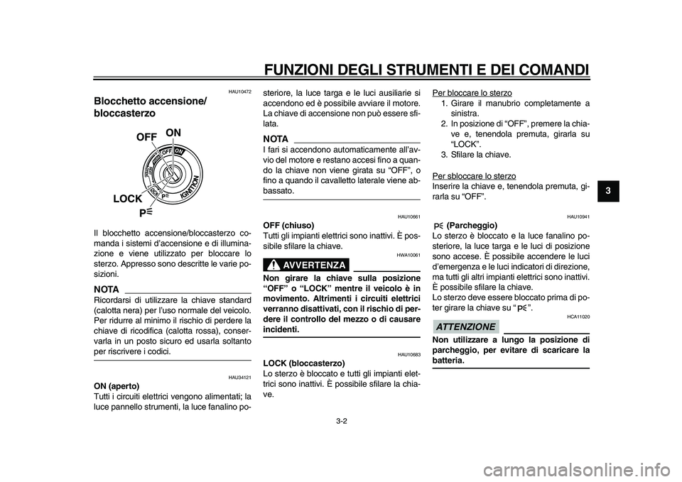 YAMAHA TMAX 2010  Manuale duso (in Italian)  
FUNZIONI DEGLI STRUMENTI E DEI COMANDI 
3-2 
2
34
5
6
7
8
9
 
HAU10472 
Blocchetto accensione/
bloccasterzo  
Il blocchetto accensione/bloccasterzo co-
manda i sistemi d’accensione e di illumina-
