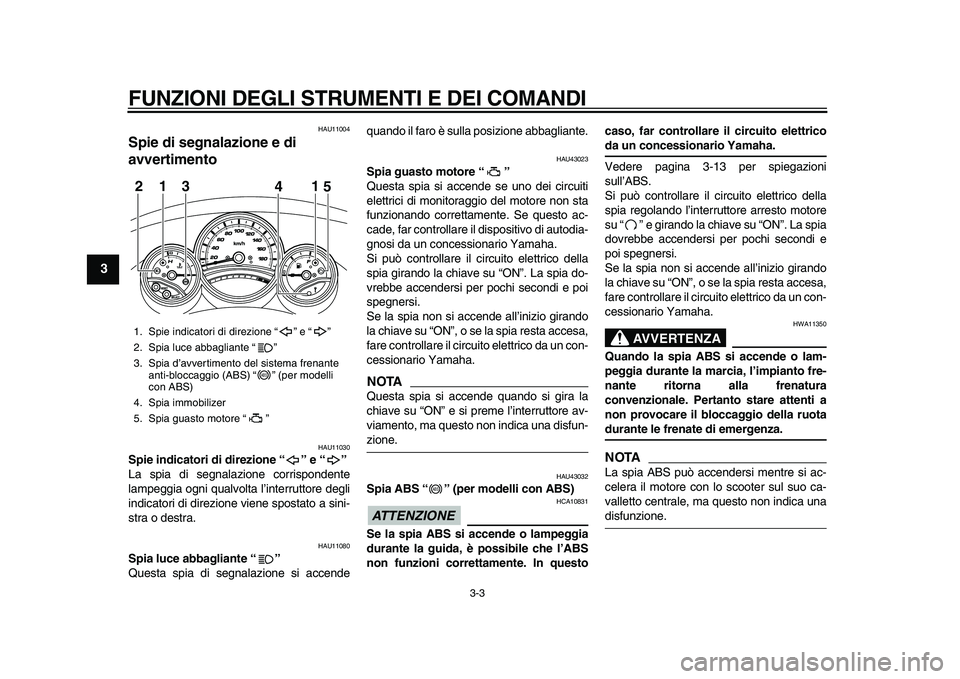 YAMAHA TMAX 2010  Manuale duso (in Italian)  
FUNZIONI DEGLI STRUMENTI E DEI COMANDI 
3-3 
1
2
3
4
5
6
7
8
9
 
HAU11004 
Spie di segnalazione e di 
avvertimento  
HAU11030 
Spie indicatori di direzione “” e “”  
La spia di segnalazione 