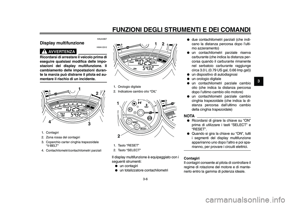 YAMAHA TMAX 2010  Manuale duso (in Italian)  
FUNZIONI DEGLI STRUMENTI E DEI COMANDI 
3-6 
2
34
5
6
7
8
9
 
HAU44967 
Display multifunzione 
AVVERTENZA
 
HWA12312 
Ricordarsi di arrestare il veicolo prima di
eseguire qualsiasi modifica delle im
