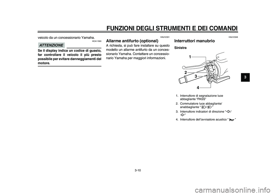 YAMAHA TMAX 2010  Manuale duso (in Italian)  
FUNZIONI DEGLI STRUMENTI E DEI COMANDI 
3-10 
2
34
5
6
7
8
9
 
veicolo da un concessionario Yamaha.
ATTENZIONE
 
 HCA11590 
Se il display indica un codice di guasto,
far controllare il veicolo il pi
