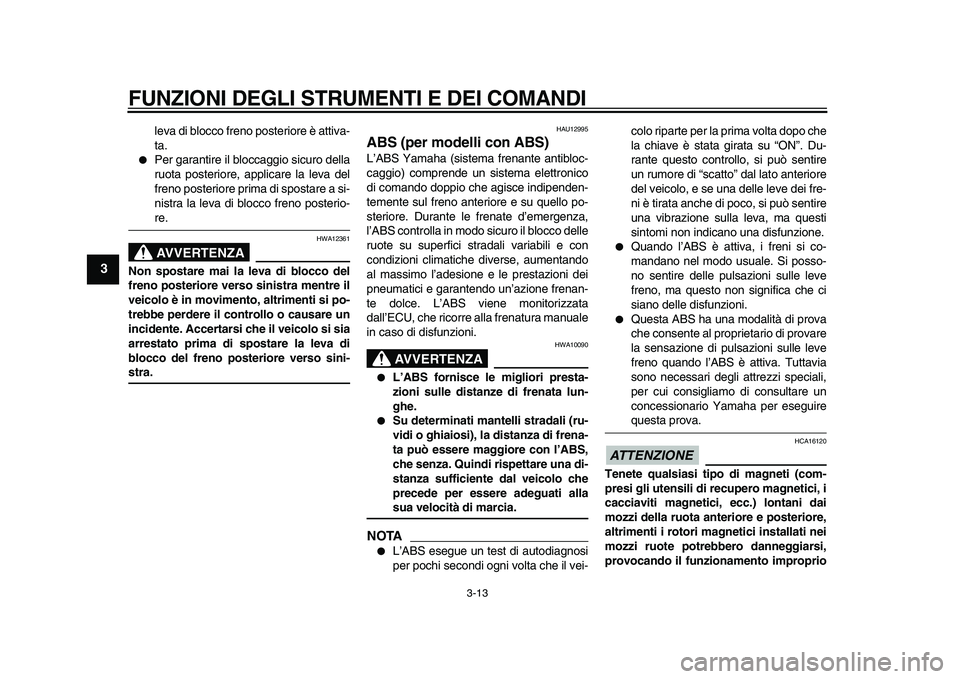 YAMAHA TMAX 2010  Manuale duso (in Italian)  
FUNZIONI DEGLI STRUMENTI E DEI COMANDI 
3-13 
1
2
3
4
5
6
7
8
9
 
leva di blocco freno posteriore è attiva-
ta. 
 
Per garantire il bloccaggio sicuro della
ruota posteriore, applicare la leva del
