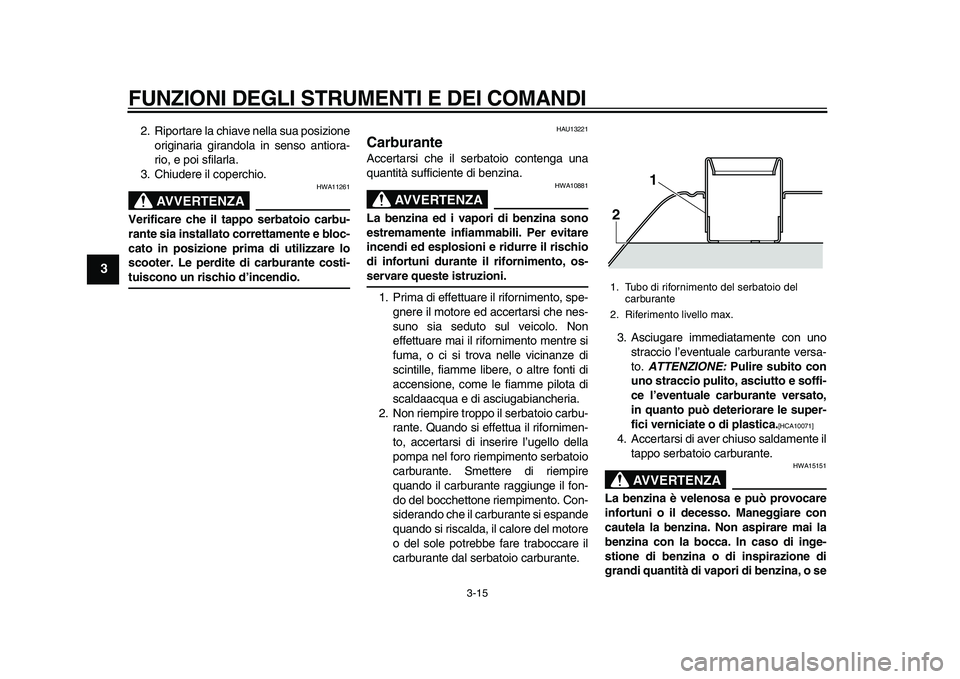 YAMAHA TMAX 2010  Manuale duso (in Italian)  
FUNZIONI DEGLI STRUMENTI E DEI COMANDI 
3-15 
1
2
3
4
5
6
7
8
9
 
2. Riportare la chiave nella sua posizione
originaria girandola in senso antiora-
rio, e poi sfilarla.
3. Chiudere il coperchio.
AVV