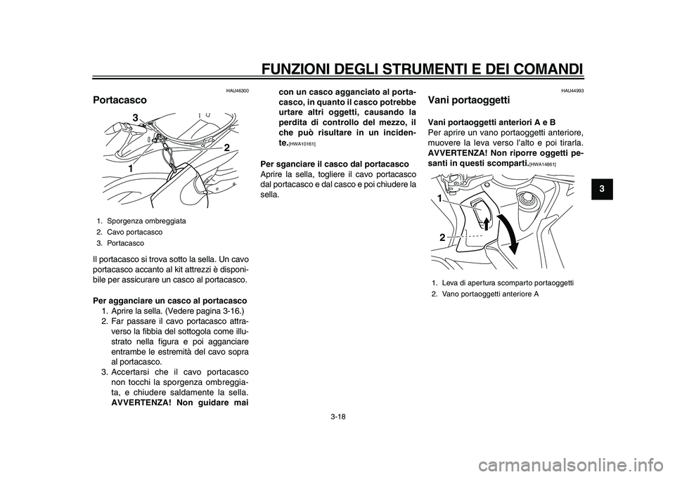YAMAHA TMAX 2010  Manuale duso (in Italian)  
FUNZIONI DEGLI STRUMENTI E DEI COMANDI 
3-18 
2
34
5
6
7
8
9
 
HAU46300 
Portacasco  
Il portacasco si trova sotto la sella. Un cavo
portacasco accanto al kit attrezzi è disponi-
bile per assicurar