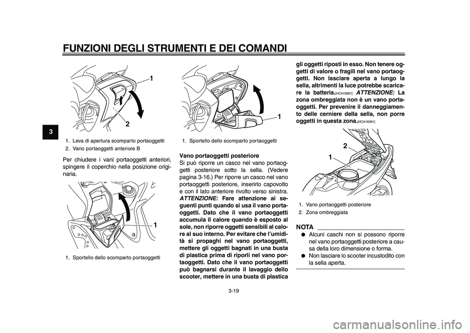 YAMAHA TMAX 2010  Manuale duso (in Italian)  
FUNZIONI DEGLI STRUMENTI E DEI COMANDI 
3-19 
1
2
3
4
5
6
7
8
9
 
Per chiudere i vani portaoggetti anteriori,
spingere il coperchio nella posizione origi-
naria. 
Vano portaoggetti posteriore 
Si pu