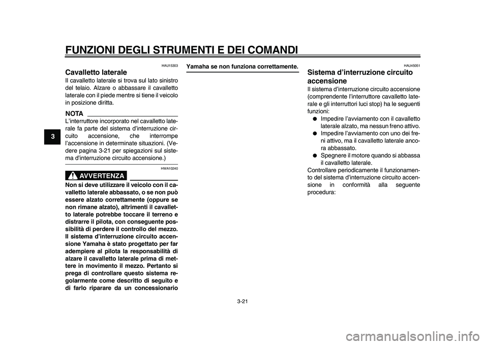 YAMAHA TMAX 2010  Manuale duso (in Italian)  
FUNZIONI DEGLI STRUMENTI E DEI COMANDI 
3-21 
1
2
3
4
5
6
7
8
9
 
HAU15303 
Cavalletto laterale  
Il cavalletto laterale si trova sul lato sinistro
del telaio. Alzare o abbassare il cavalletto
later