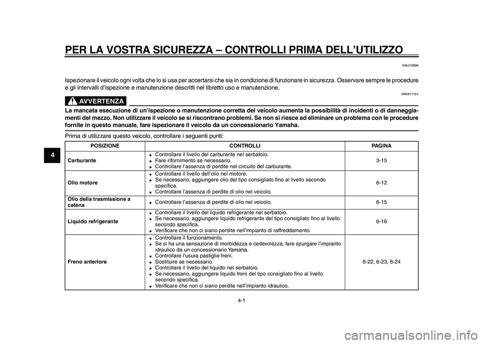 YAMAHA TMAX 2010  Manuale duso (in Italian)  
4-1 
1
2
3
4
5
6
7
8
9
 
PER LA VOSTRA SICUREZZA – CONTROLLI PRIMA DELL’UTILIZZO 
HAU15596 
Ispezionare il veicolo ogni volta che lo si usa per accertarsi che sia in condizione di funzionare in 