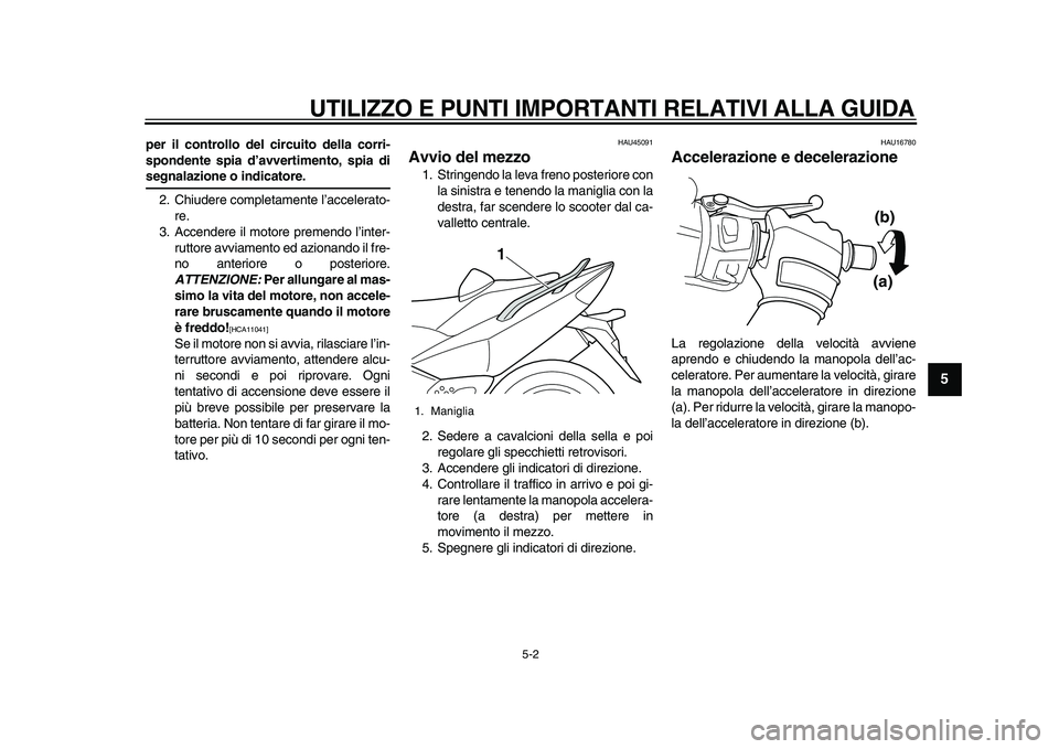 YAMAHA TMAX 2010  Manuale duso (in Italian)  
UTILIZZO E PUNTI IMPORTANTI RELATIVI ALLA GUIDA 
5-2 
2
3
4
56
7
8
9
 
per il controllo del circuito della corri-
spondente spia d’avvertimento, spia di 
segnalazione o indicatore. 
2. Chiudere co