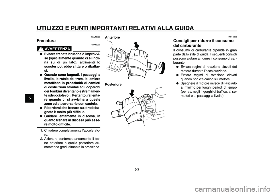 YAMAHA TMAX 2010  Manuale duso (in Italian)  
UTILIZZO E PUNTI IMPORTANTI RELATIVI ALLA GUIDA 
5-3 
1
2
3
4
5
6
7
8
9
 
HAU16793 
Frenatura 
AVVERTENZA
 
HWA10300 
 
Evitare frenate brusche o improvvi-
se (specialmente quando ci si incli-
na s