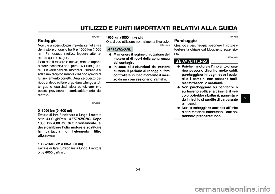 YAMAHA TMAX 2010  Manuale duso (in Italian)  
UTILIZZO E PUNTI IMPORTANTI RELATIVI ALLA GUIDA 
5-4 
2
3
4
56
7
8
9
 
HAU16841 
Rodaggio  
Non c’è un periodo più importante nella vita
del motore di quello tra 0 e 1600 km (1000
mi). Per quest