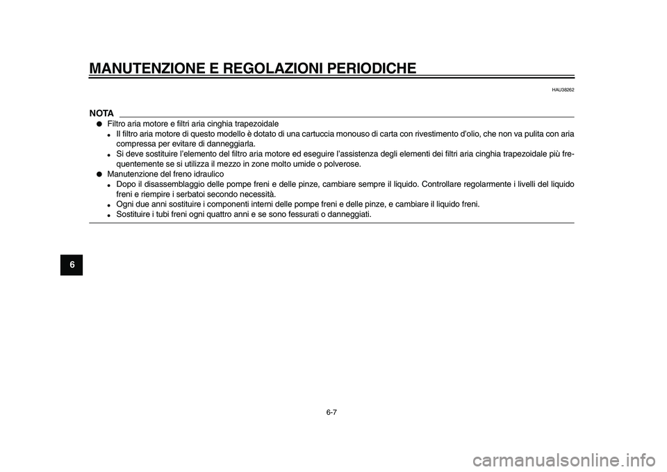 YAMAHA TMAX 2010  Manuale duso (in Italian)  
MANUTENZIONE E REGOLAZIONI PERIODICHE 
6-7 
1
2
3
4
5
6
7
8
9
 
HAU38262
NOTA
 
 
Filtro aria motore e filtri aria cinghia trapezoidale 
 
Il filtro aria motore di questo modello è dotato di una 