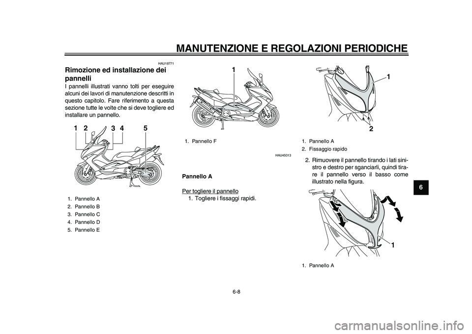 YAMAHA TMAX 2010  Manuale duso (in Italian)  
MANUTENZIONE E REGOLAZIONI PERIODICHE 
6-8 
2
3
4
5
67
8
9
 
HAU18771 
Rimozione ed installazione dei 
pannelli  
I pannelli illustrati vanno tolti per eseguire
alcuni dei lavori di manutenzione des