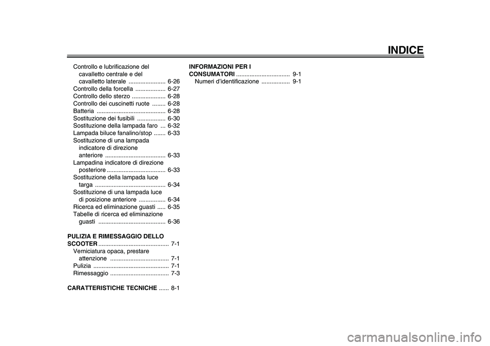 YAMAHA TMAX 2010  Manuale duso (in Italian)  
INDICE 
Controllo e lubrificazione del 
cavalletto centrale e del 
cavalletto laterale  ......................  6-26
Controllo della forcella  ..................  6-27
Controllo dello sterzo  ......