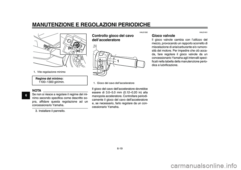 YAMAHA TMAX 2010  Manuale duso (in Italian)  
MANUTENZIONE E REGOLAZIONI PERIODICHE 
6-19 
1
2
3
4
5
6
7
8
9
NOTA
 
Se non si riesce a regolare il regime del mi-
nimo secondo specifica come descritto so-
pra, affidare questa regolazione ad un 
