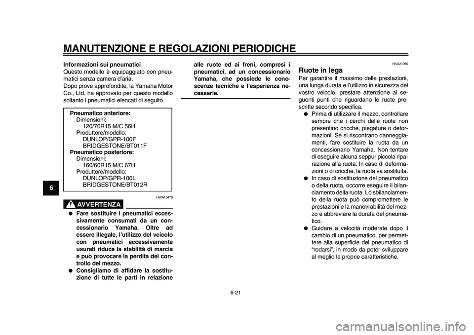 YAMAHA TMAX 2010  Manuale duso (in Italian)  
MANUTENZIONE E REGOLAZIONI PERIODICHE 
6-21 
1
2
3
4
5
6
7
8
9
 
Informazioni sui pneumatici 
Questo modello è equipaggiato con pneu-
matici senza camera d’aria.
Dopo prove approfondite, la Yamah