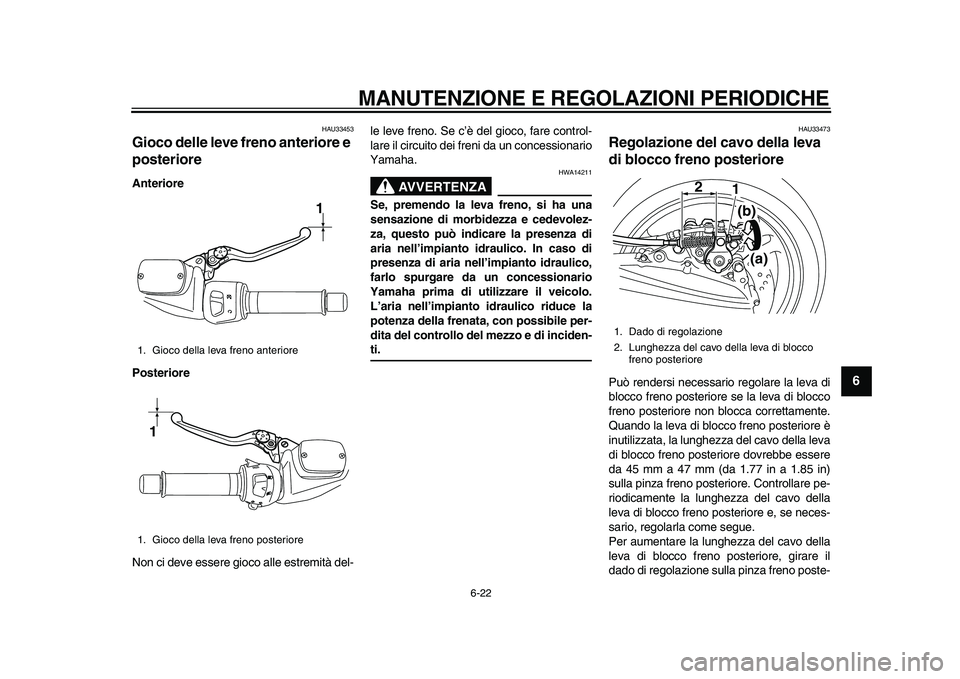 YAMAHA TMAX 2010  Manuale duso (in Italian)  
MANUTENZIONE E REGOLAZIONI PERIODICHE 
6-22 
2
3
4
5
67
8
9
 
HAU33453 
Gioco delle leve freno anteriore e 
posteriore  
Anteriore
Posteriore 
Non ci deve essere gioco alle estremità del-le leve fr