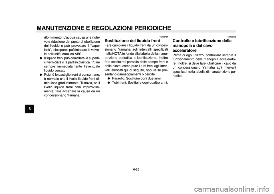 YAMAHA TMAX 2010  Manuale duso (in Italian)  
MANUTENZIONE E REGOLAZIONI PERIODICHE 
6-25 
1
2
3
4
5
6
7
8
9
 
rifornimento. L’acqua causa una note-
vole riduzione del punto di ebollizione
del liquido e può provocare il “vapor
lock”, e l