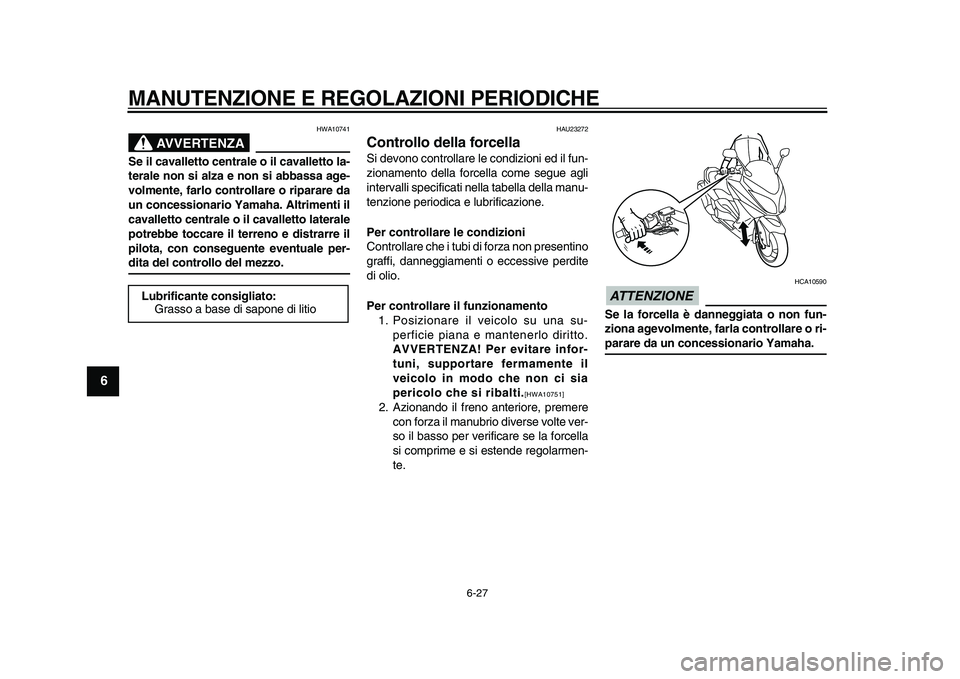 YAMAHA TMAX 2010  Manuale duso (in Italian)  
MANUTENZIONE E REGOLAZIONI PERIODICHE 
6-27 
1
2
3
4
5
6
7
8
9
AVVERTENZA
 
HWA10741 
Se il cavalletto centrale o il cavalletto la-
terale non si alza e non si abbassa age-
volmente, farlo controlla