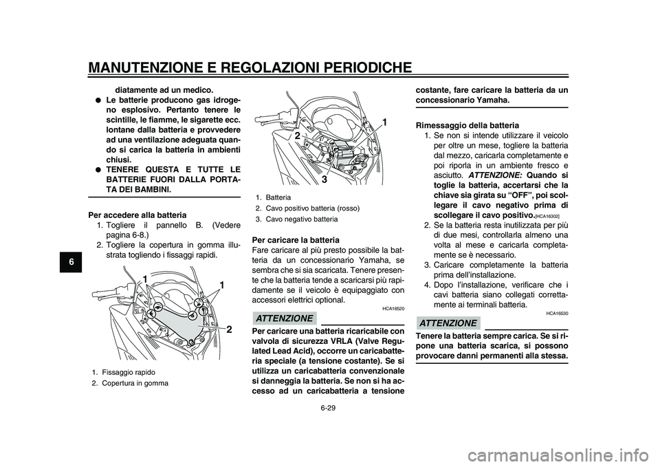 YAMAHA TMAX 2010  Manuale duso (in Italian)  
MANUTENZIONE E REGOLAZIONI PERIODICHE 
6-29 
1
2
3
4
5
6
7
8
9
 
diatamente ad un medico. 
 
Le batterie producono gas idroge-
no esplosivo. Pertanto tenere le
scintille, le fiamme, le sigarette ec