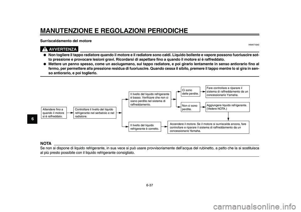 YAMAHA TMAX 2010  Manuale duso (in Italian)  
MANUTENZIONE E REGOLAZIONI PERIODICHE 
6-37 
1
2
3
4
5
6
7
8
9
 
Surriscaldamento del motore
AVVERTENZA
 
HWAT1040 
 
Non togliere il tappo radiatore quando il motore e il radiatore sono caldi. Liq