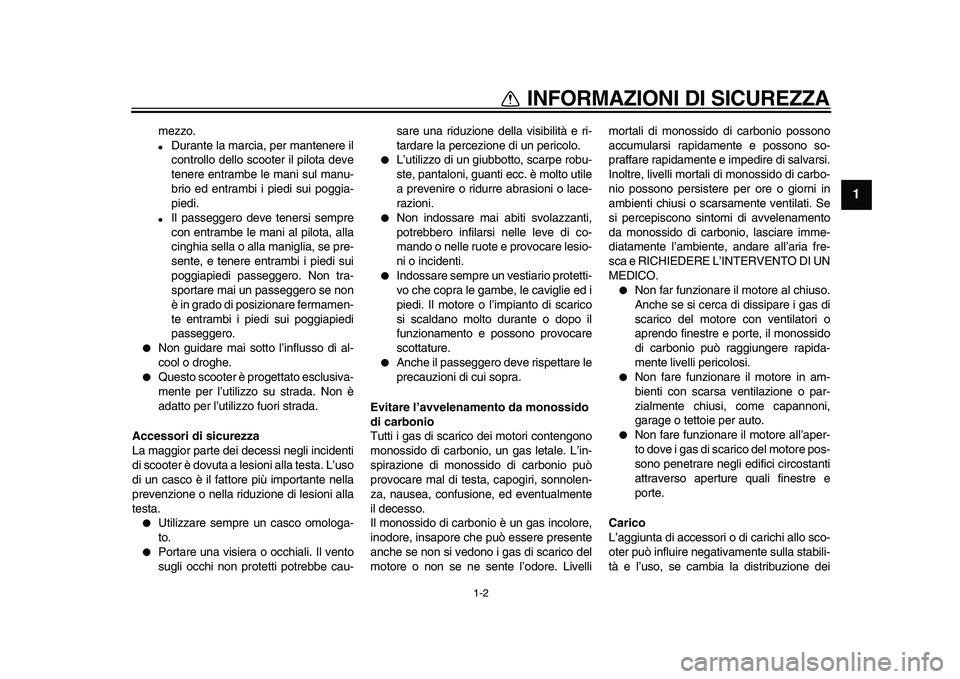 YAMAHA TMAX 2010  Manuale duso (in Italian)  
1-2 
1 
INFORMAZIONI DI SICUREZZA 
mezzo. 
 
Durante la marcia, per mantenere il
controllo dello scooter il pilota deve
tenere entrambe le mani sul manu-
brio ed entrambi i piedi sui poggia-
piedi.