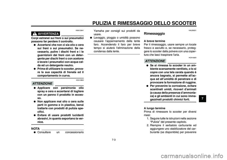 YAMAHA TMAX 2010  Manuale duso (in Italian)  
PULIZIA E RIMESSAGGIO DELLO SCOOTER 
7-3 
2
3
4
5
6
78
9
AVVERTENZA
 
HWA10941 
Corpi estranei sui freni o sui pneumatici
possono far perdere il controllo. 
 
Accertarsi che non ci sia olio o cera

