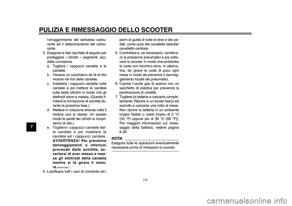 YAMAHA TMAX 2010  Manuale duso (in Italian)  
PULIZIA E RIMESSAGGIO DELLO SCOOTER 
7-4 
1
2
3
4
5
6
7
8
9
 
l’arrugginimento del serbatoio carbu-
rante ed il deterioramento del carbu-
rante.
3. Eseguire le fasi riportate di seguito per
proteg