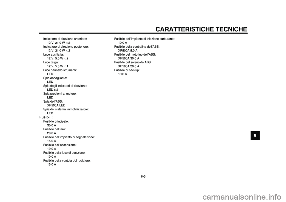 YAMAHA TMAX 2010  Manuale duso (in Italian)  
CARATTERISTICHE TECNICHE 
8-3 
2
3
4
5
6
7
89
 
Indicatore di direzione anteriore: 
12 V, 21.0 W  
× 
 2
Indicatore di direzione posteriore: 
12 V, 21.0 W  
× 
 2
Luce ausiliaria: 
12 V, 5.0 W  
