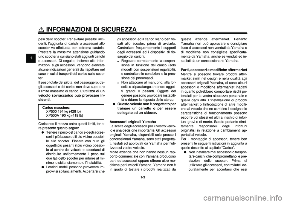 YAMAHA TMAX 2010  Manuale duso (in Italian)  
1-3 
1 
INFORMAZIONI DI SICUREZZA 
pesi dello scooter. Per evitare possibili inci-
denti, l’aggiunta di carichi o accessori allo
scooter va effettuata con estrema cautela.
Prestare la massima atte