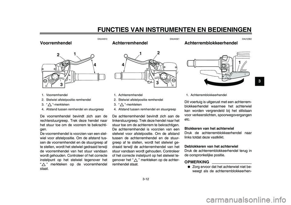 YAMAHA TMAX 2010  Instructieboekje (in Dutch)  
FUNCTIES VAN INSTRUMENTEN EN BEDIENINGEN 
3-12 
2
34
5
6
7
8
9
 
DAU44910 
Voorremhendel  
De voorremhendel bevindt zich aan de
rechterstuurgreep. Trek deze hendel naar
het stuur toe om de voorrem t