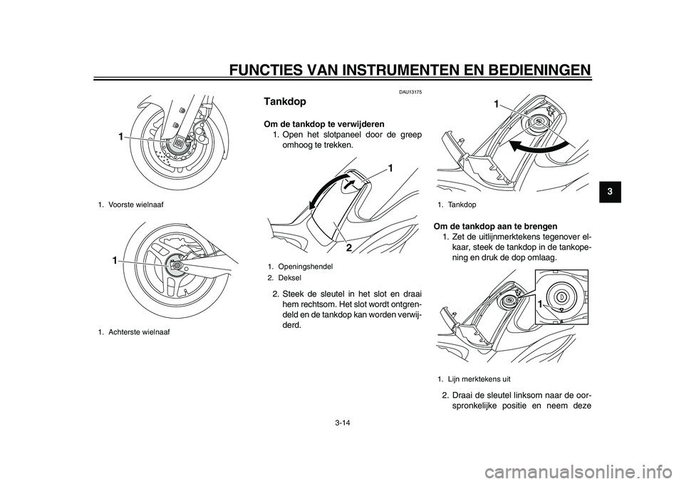 YAMAHA TMAX 2010  Instructieboekje (in Dutch)  
FUNCTIES VAN INSTRUMENTEN EN BEDIENINGEN 
3-14 
2
34
5
6
7
8
9
 
DAU13175 
Tankdop  
Om de tankdop te verwijderen 
1. Open het slotpaneel door de greep
omhoog te trekken.
2. Steek de sleutel in het 