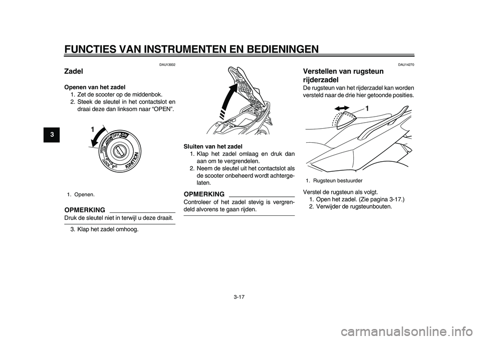 YAMAHA TMAX 2010  Instructieboekje (in Dutch)  
FUNCTIES VAN INSTRUMENTEN EN BEDIENINGEN 
3-17 
1
2
3
4
5
6
7
8
9
 
DAU13932 
Zadel  
Openen van het zadel 
1. Zet de scooter op de middenbok.
2. Steek de sleutel in het contactslot en
draai deze da