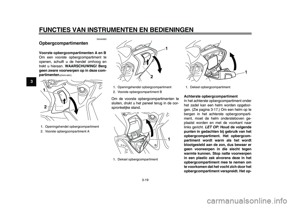 YAMAHA TMAX 2010  Instructieboekje (in Dutch)  
FUNCTIES VAN INSTRUMENTEN EN BEDIENINGEN 
3-19 
1
2
3
4
5
6
7
8
9
 
DAU44993 
Opbergcompartimenten  
Voorste opbergcompartimenten A en B 
Om een voorste opbergcompartiment te
openen, schuift u de he
