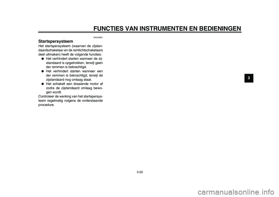 YAMAHA TMAX 2010  Instructieboekje (in Dutch)  
FUNCTIES VAN INSTRUMENTEN EN BEDIENINGEN 
3-22 
2
34
5
6
7
8
9
 
DAU45051 
Startspersysteem  
Het startspersysteem (waarvan de zijstan-
daardschakelaar en de remlichtschakelaars
deel uitmaken) heeft