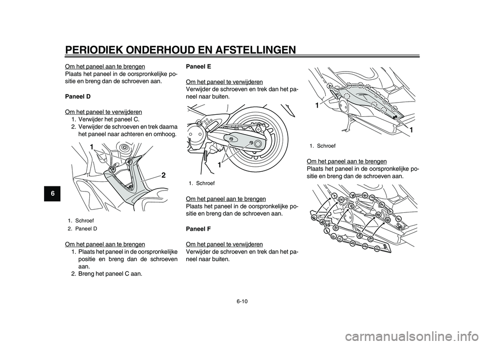 YAMAHA TMAX 2010  Instructieboekje (in Dutch)  
PERIODIEK ONDERHOUD EN AFSTELLINGEN 
6-10 
1
2
3
4
5
6
7
8
9
 
Om het paneel aan te brengen
Plaats het paneel in de oorspronkelijke po-
sitie en breng dan de schroeven aan. 
Paneel D 
Om het paneel 