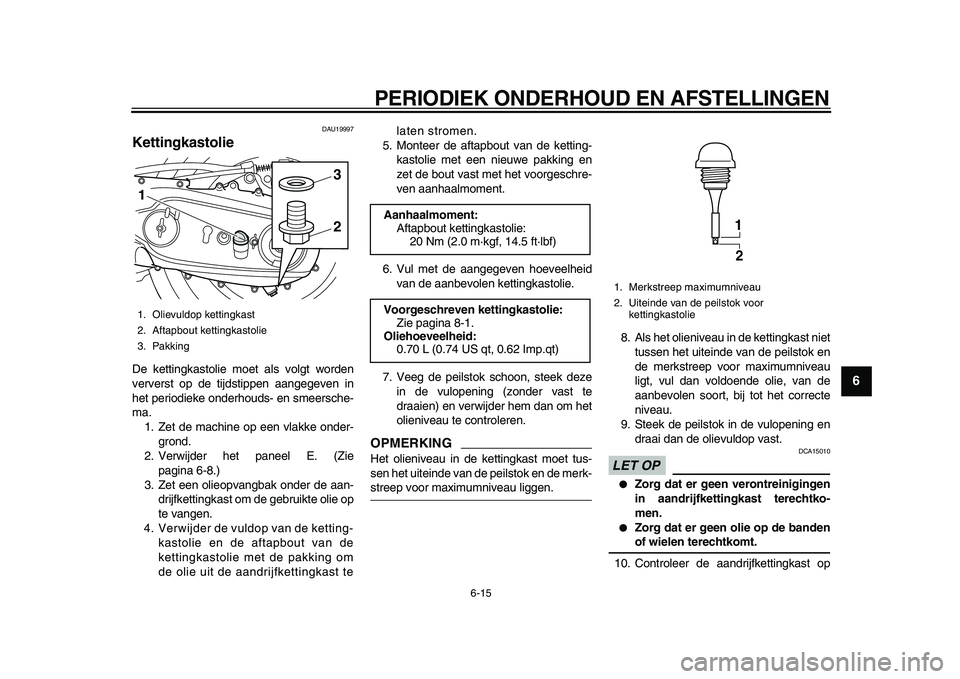 YAMAHA TMAX 2010  Instructieboekje (in Dutch)  
PERIODIEK ONDERHOUD EN AFSTELLINGEN 
6-15 
2
3
4
5
67
8
9
 
DAU19997 
Kettingkastolie  
De kettingkastolie moet als volgt worden
ververst op de tijdstippen aangegeven in
het periodieke onderhouds- e