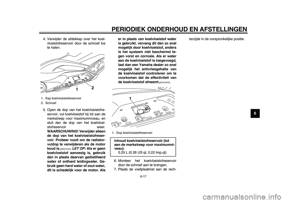YAMAHA TMAX 2010  Instructieboekje (in Dutch)  
PERIODIEK ONDERHOUD EN AFSTELLINGEN 
6-17 
2
3
4
5
67
8
9
 
4. Verwijder de afdekkap over het koel-
vloeistofreservoir door de schroef los
te halen.
5. Open de dop van het koelvloeistofre-
servoir, 