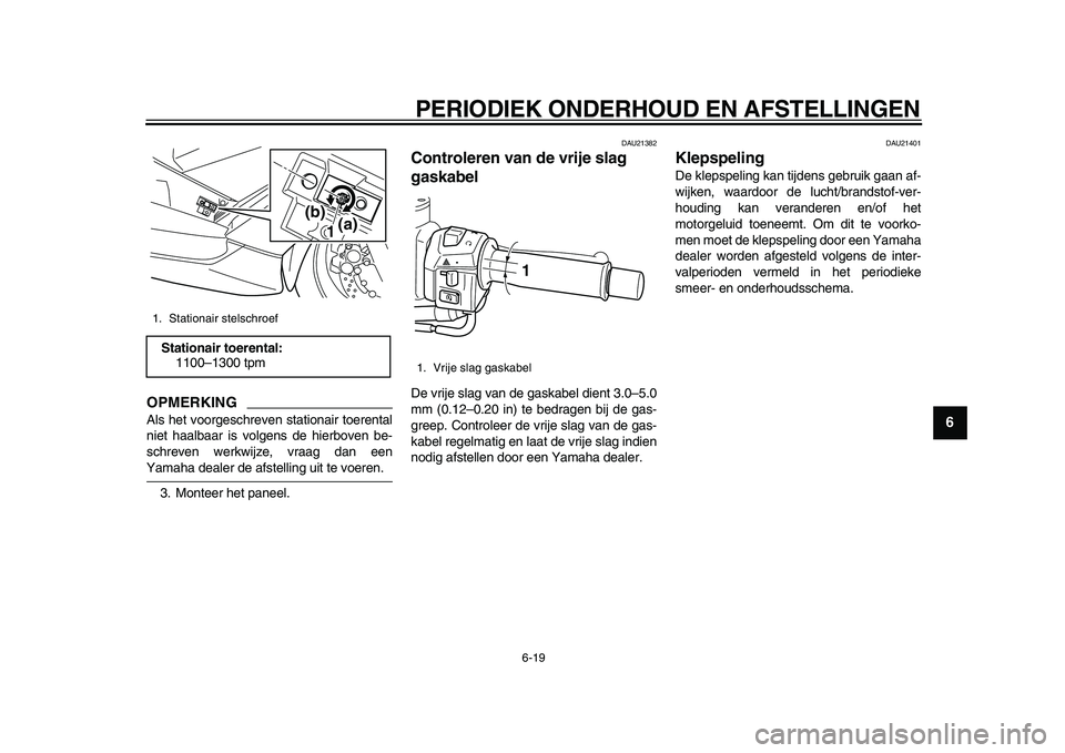 YAMAHA TMAX 2010  Instructieboekje (in Dutch)  
PERIODIEK ONDERHOUD EN AFSTELLINGEN 
6-19 
2
3
4
5
67
8
9
OPMERKING
 
Als het voorgeschreven stationair toerental
niet haalbaar is volgens de hierboven be-
schreven werkwijze, vraag dan een 
Yamaha 