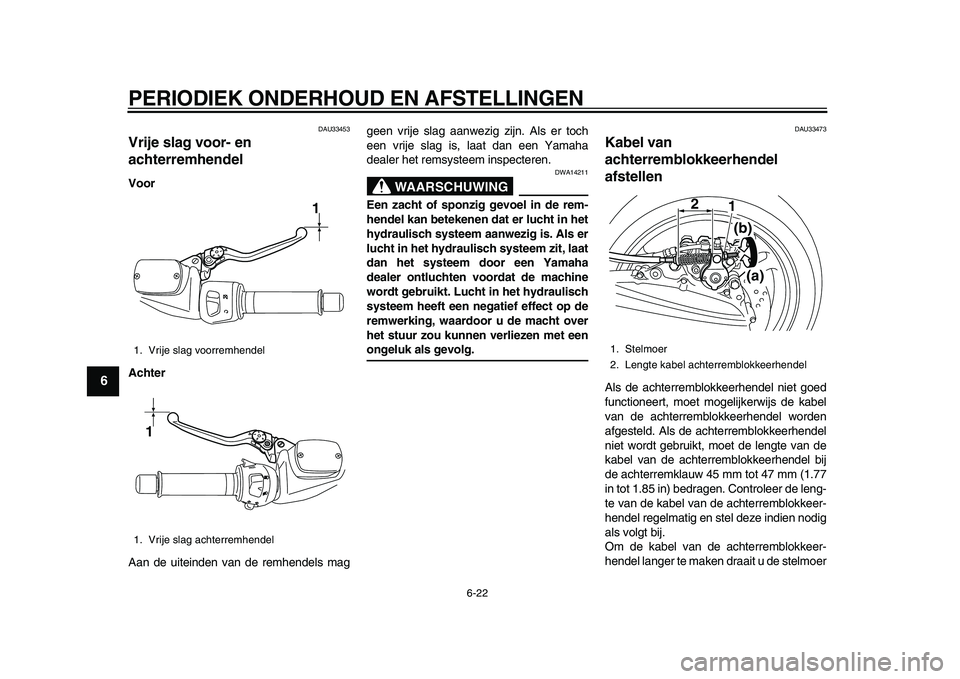 YAMAHA TMAX 2010  Instructieboekje (in Dutch)  
PERIODIEK ONDERHOUD EN AFSTELLINGEN 
6-22 
1
2
3
4
5
6
7
8
9
 
DAU33453 
Vrije slag voor- en 
achterremhendel  
Voor
Achter 
Aan de uiteinden van de remhendels maggeen vrije slag aanwezig zijn. Als 