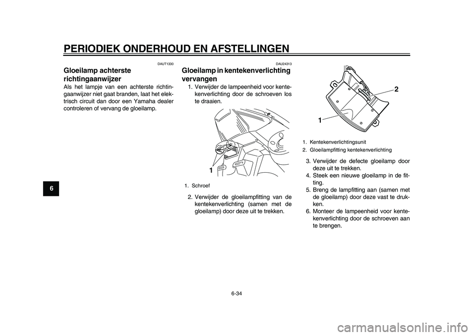 YAMAHA TMAX 2010 Instructieboekje (in Dutch)
PERIODIEK ONDERHOUD EN AFSTELLINGEN
6-34
1
2
3
4
5
6
7
8
9
DAUT1330
Gloeilamp achterste
richtingaanwijzer
Als het lampje van een achterste richtin-
gaanwijzer niet gaat branden, laat het elek YAMAHA TMAX 2010 Instructieboekje (in Dutch)
PERIODIEK ONDERHOUD EN AFSTELLINGEN
6-34
1
2
3
4
5
6
7
8
9
DAUT1330
Gloeilamp achterste
richtingaanwijzer
Als het lampje van een achterste richtin-
gaanwijzer niet gaat branden, laat het elek