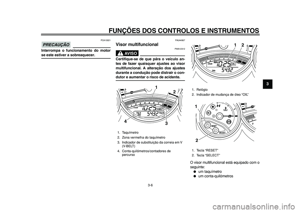 YAMAHA TMAX 2010  Manual de utilização (in Portuguese)  
FUNÇÕES DOS CONTROLOS E INSTRUMENTOS 
3-6 
2
34
5
6
7
8
9
PRECAUÇÃO
 
 PCA10021 
Interrompa o funcionamento do motor 
se este estiver a sobreaquecer. 
PAU44967 
Visor multifuncional 
AVISO
 
PWA