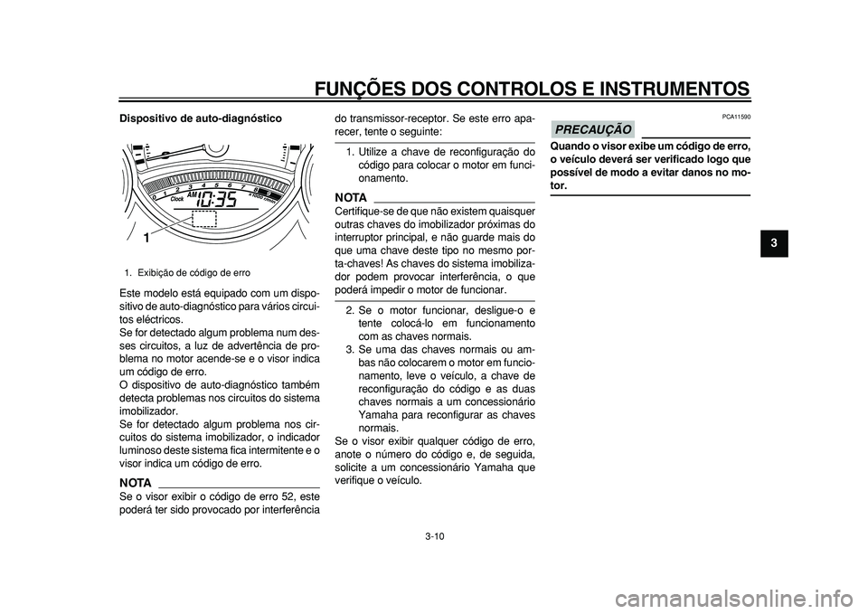 YAMAHA TMAX 2010  Manual de utilização (in Portuguese)  
FUNÇÕES DOS CONTROLOS E INSTRUMENTOS 
3-10 
2
34
5
6
7
8
9
 
Dispositivo de auto-diagnóstico 
Este modelo está equipado com um dispo-
sitivo de auto-diagnóstico para vários circui-
tos eléctr