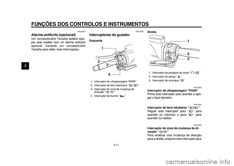 YAMAHA TMAX 2010  Manual de utilização (in Portuguese)  
FUNÇÕES DOS CONTROLOS E INSTRUMENTOS 
3-11 
1
2
3
4
5
6
7
8
9
 
PAU12331 
Alarme antifurto (opcional)  
Um concessionário Yamaha poderá equi-
par este modelo com um alarme antifurto
opcional. Co