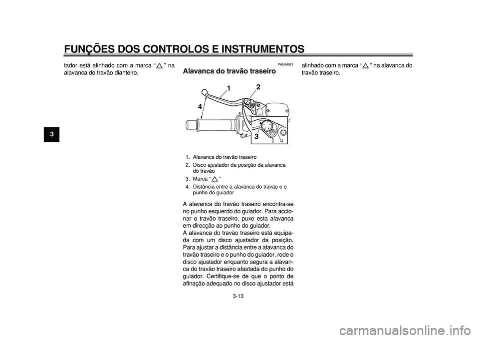 YAMAHA TMAX 2010  Manual de utilização (in Portuguese)  
FUNÇÕES DOS CONTROLOS E INSTRUMENTOS 
3-13 
1
2
3
4
5
6
7
8
9
 
tador está alinhado com a marca “ ” na
alavanca do travão dianteiro. 
PAU44921 
Alavanca do travão traseiro  
A alavanca do t