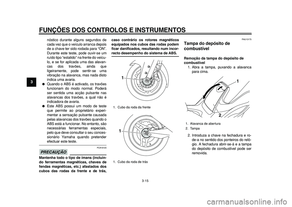 YAMAHA TMAX 2010  Manual de utilização (in Portuguese)  
FUNÇÕES DOS CONTROLOS E INSTRUMENTOS 
3-15 
1
2
3
4
5
6
7
8
9
 
nóstico durante alguns segundos de
cada vez que o veículo arranca depois
de a chave ter sido rodada para “ON”.
Durante este te