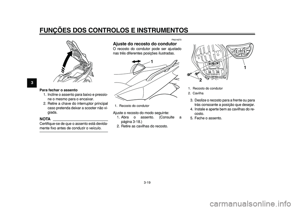 YAMAHA TMAX 2010  Manual de utilização (in Portuguese)  
FUNÇÕES DOS CONTROLOS E INSTRUMENTOS 
3-19 
1
2
3
4
5
6
7
8
9
 
Para fechar o assento 
1. Incline o assento para baixo e pressio-
ne o mesmo para o encaixar.
2. Retire a chave do interruptor princ