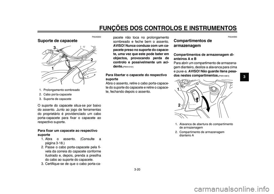 YAMAHA TMAX 2010  Manual de utilização (in Portuguese)  
FUNÇÕES DOS CONTROLOS E INSTRUMENTOS 
3-20 
2
34
5
6
7
8
9
 
PAU46300 
Suporte de capacete  
O suporte do capacete situa-se por baixo
do assento. Junto ao jogo de ferramentas
do proprietário é p